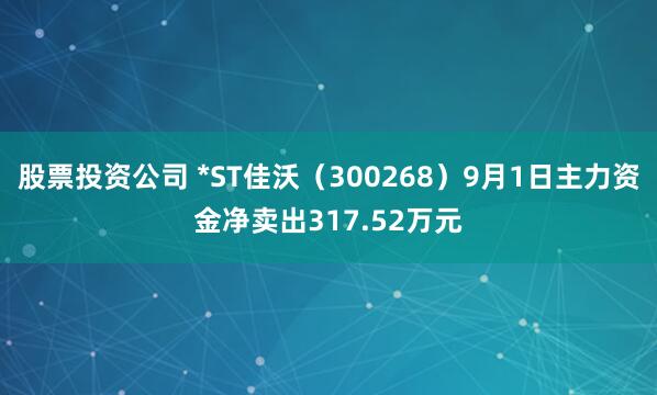 股票投资公司 *ST佳沃（300268）9月1日主力资金净卖出317.52万元