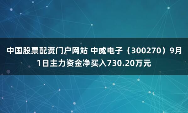 中国股票配资门户网站 中威电子（300270）9月1日主力资金净买入730.20万元