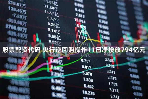 股票配资代码 央行逆回购操作11日净投放794亿元