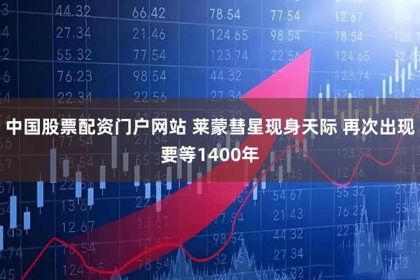 中国股票配资门户网站 莱蒙彗星现身天际 再次出现要等1400年